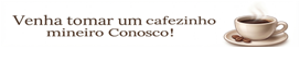 Venha tomar um cafezinho mineiro Conosco!